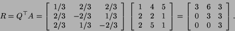 \begin{displaymath}R=Q^\top A=\left[\begin{array}{rrr}
1/3 & 2/3 & 2/3 \\
2/3...
...}
3 & 6 & 3 \\
0 & 3 & 3 \\
0 & 0 & 3 \end{array}\right]. \end{displaymath}
